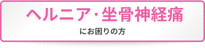 ヘルニア・坐骨神経痛にお困りの方