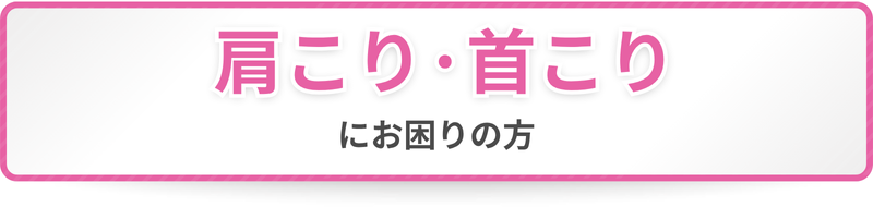 肩こり・首こりにお困りの方